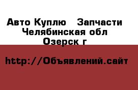 Авто Куплю - Запчасти. Челябинская обл.,Озерск г.